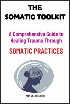 The Somatic Toolkit: A Comprehensive Guide to Healing Trauma Through Somatic Practices (eBook, ePUB) - Greenwood, Mary Nina