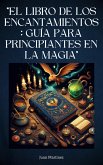 &quote;El Libro de los Encantamientos: Guía para Principiantes en la Magia&quote; (eBook, ePUB)