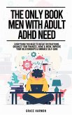 The Only Book Men With Adult ADHD Need: Everything You Need To Defeat Distractions, Organize Your Finances, Home & Work, Improve Your Relationships & Embrace Self-Care (eBook, ePUB)