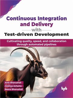 Continuous Integration and Delivery with Test-driven Development: Cultivating quality, speed, and collaboration through automated pipelines (eBook, ePUB) - Bhanushali, Amit; Achanta, Alekhya; Bhanushali, Beena
