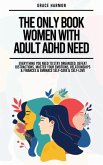 The Only Book Women With Adult ADHD Need: Everything You Need To Stay Organized, Defeat Distractions, Master Your Emotions, Relationships & Finances & Embrace Self-Care & Self-Love (eBook, ePUB)