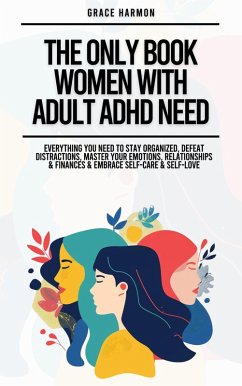Cover The Only Book Women With Adult ADHD Need: Everything You Need To Stay Organized, Defeat Distractions, Master Your Emotions, Relationships & Finances & Embrace Self-Care & Self-Love (eBook, ePUB)