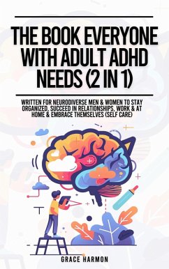 The Book Everyone With Adult ADHD Needs (2 in 1): Written For Neurodiverse Men & Women To Stay Organized, Succeed In Relationships, Work & At Home & Embrace Themselves (Self Care) (eBook, ePUB) - Brooks, Natalie M.