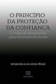 O princípio da proteção da confiança e a tutela do administrado pelas declarações do Estado (eBook, ePUB) - Pêgas, Rosangela da Silva