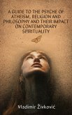 A Guide to the Psyche of Atheism, Religion and Philosophy and Their Impact on Contemporary Spirituality (eBook, ePUB)