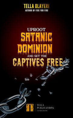 Uproot Satanic Dominion And Set The Captives Free (eBook, ePUB) - Olayeri, Tella