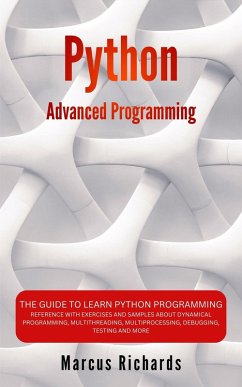 Cover Python Advanced Programming: The Guide to Learn Python Programming. Reference with Exercises and Samples About Dynamical Programming, Multithreading, Multiprocessing, Debugging, Testing and More (eBook, ePUB)