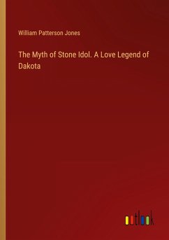 The Myth of Stone Idol. A Love Legend of Dakota - Jones, William Patterson