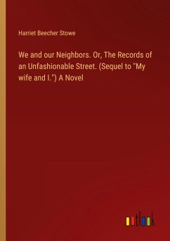 We and our Neighbors. Or, The Records of an Unfashionable Street. (Sequel to &quote;My wife and I.&quote;) A Novel