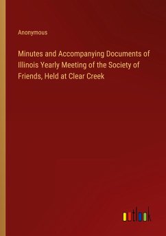 Minutes and Accompanying Documents of Illinois Yearly Meeting of the Society of Friends, Held at Clear Creek - Anonymous