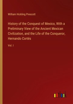 History of the Conquest of Mexico, With a Preliminary View of the Ancient Mexican Civilization, and the Life of the Conqueror, Hernando Cortés - Prescott, William Hickling