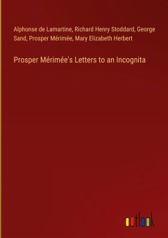 Prosper Mérimée's Letters to an Incognita - Lamartine, Alphonse De; Stoddard, Richard Henry; Sand, George; Mérimée, Prosper; Herbert, Mary Elizabeth