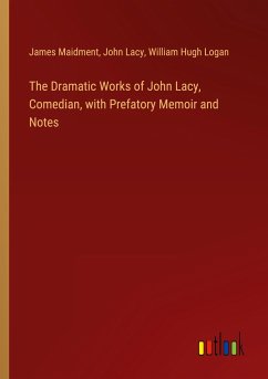 The Dramatic Works of John Lacy, Comedian, with Prefatory Memoir and Notes - Maidment, James; Lacy, John; Logan, William Hugh