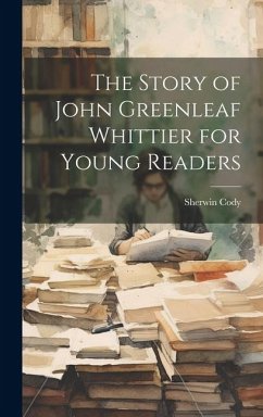 The Story of John Greenleaf Whittier for Young Readers - Cody, Sherwin