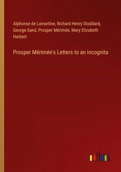 Prosper Mérimée's Letters to an Incognita - Lamartine, Alphonse De; Stoddard, Richard Henry; Sand, George; Mérimée, Prosper; Herbert, Mary Elizabeth