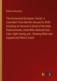 The Economical European Tourist. A Journalist Three Months Abroad for $430. Including an Account in Detail of the Daily Disbursements, Hotel Bills, Railroad Fare, Cabs, Sight Seeing, etc., Showing What was Enjoyed and What It Costs - Hemstreet, William