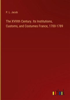 The XVIIIth Century. Its Institutions, Customs, and Costumes France, 1700-1789