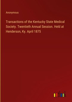 Transactions of the Kentucky State Medical Society. Twentieth Annual Session. Held at Henderson, Ky. April 1875