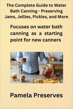The Complete Guide to Water Bath Canning - Preserving Jams, Jellies, Pickles, and More - Preserves, Pamela