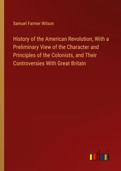 History of the American Revolution, With a Preliminary View of the Character and Principles of the Colonists, and Their Controversies With Great Britain