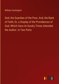 God, the Guardian of the Poor, And, the Bank of Faith; Or, a Display of the Providences of God, Which Have At Sundry Times Attended the Author. in Two Parts