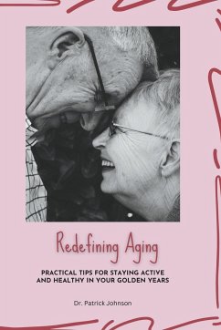 Redefining Aging - Practical Tips for Staying Active and Healthy in Your Golden Years - Johnson, Patrick