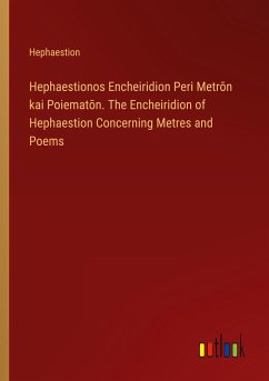 Hephaestionos Encheiridion Peri Metr¿n kai Poiemat¿n. The Encheiridion of Hephaestion Concerning Metres and Poems