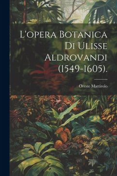 L'opera Botanica Di Ulisse Aldrovandi (1549-1605). - Mattirolo, Oreste