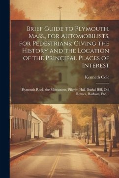 Brief Guide to Plymouth, Mass., for Automobilists, for Pedestrians; Giving the History and the Location of the Principal Places of Interest - Cole, Kenneth