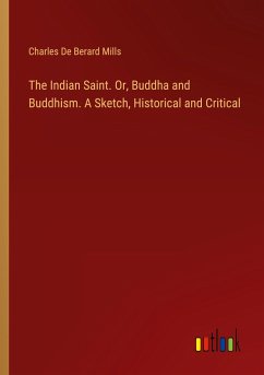 The Indian Saint. Or, Buddha and Buddhism. A Sketch, Historical and Critical - Mills, Charles De Berard