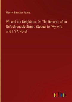 We and our Neighbors. Or, The Records of an Unfashionable Street. (Sequel to &quote;My wife and I.&quote;) A Novel