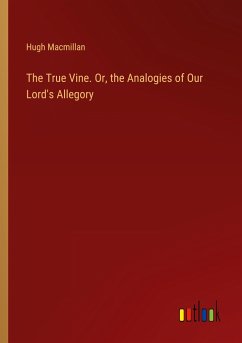 The True Vine. Or, the Analogies of Our Lord's Allegory - Macmillan, Hugh