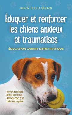 Éduquer et renforcer les chiens anxieux et traumatisés - Dahlmann, Inga