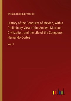 History of the Conquest of Mexico, With a Preliminary View of the Ancient Mexican Civilization, and the Life of the Conqueror, Hernando Cortés - Prescott, William Hickling