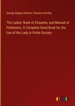 The Ladies' Book of Etiquette, and Manual of Politeness. A Complete Hand Book for the Use of the Lady in Polite Society