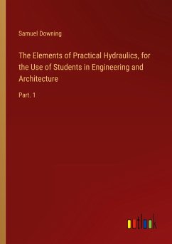 The Elements of Practical Hydraulics, for the Use of Students in Engineering and Architecture - Downing, Samuel