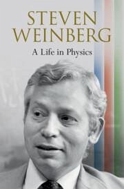 Steven Weinberg: A Life in Physics - Weinberg, Steven