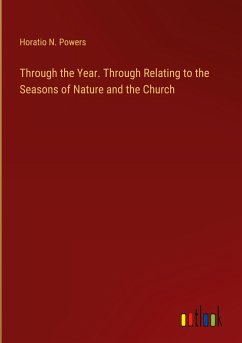 Through the Year. Through Relating to the Seasons of Nature and the Church - Powers, Horatio N.