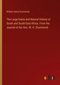 The Large Game and Natural History of South and South-East Africa. From the Journal of the Hon. W. H. Drummond