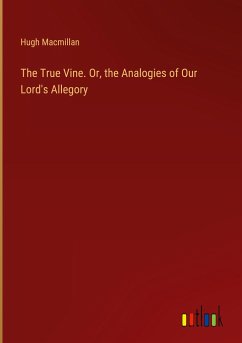 The True Vine. Or, the Analogies of Our Lord's Allegory - Macmillan, Hugh