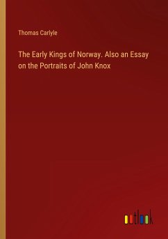 The Early Kings of Norway. Also an Essay on the Portraits of John Knox - Carlyle, Thomas