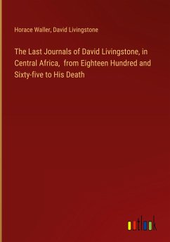 The Last Journals of David Livingstone, in Central Africa, from Eighteen Hundred and Sixty-five to His Death