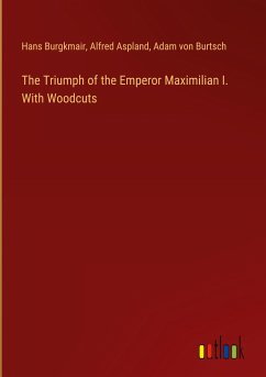 The Triumph of the Emperor Maximilian I. With Woodcuts