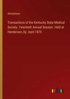 Transactions of the Kentucky State Medical Society. Twentieth Annual Session. Held at Henderson, Ky. April 1875