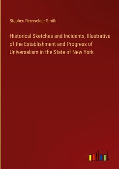Historical Sketches and Incidents, Illustrative of the Establishment and Progress of Universalism in the State of New York - Smith, Stephen Rensselaer