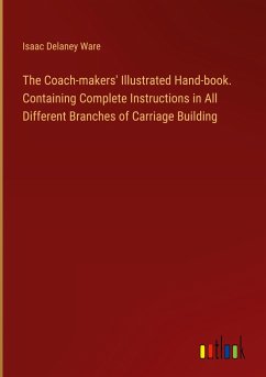 The Coach-makers' Illustrated Hand-book. Containing Complete Instructions in All Different Branches of Carriage Building