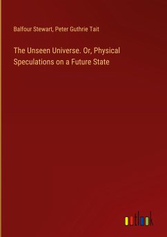 The Unseen Universe. Or, Physical Speculations on a Future State - Stewart, Balfour; Tait, Peter Guthrie