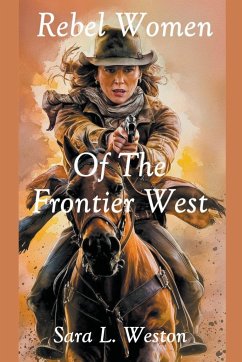 Rebel Women Of The Frontier West - Weston, Sara L.