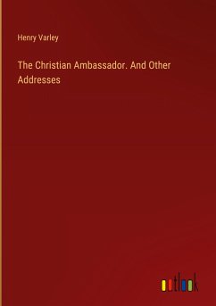 The Christian Ambassador. And Other Addresses - Varley, Henry