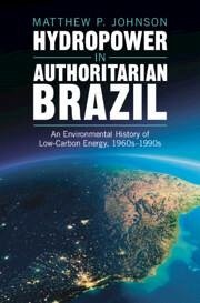 Hydropower in Authoritarian Brazil - Johnson, Matthew P.